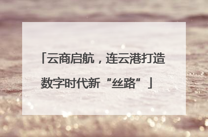 云商启航，连云港打造数字时代新“丝路”