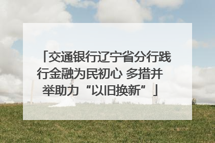 交通银行辽宁省分行践行金融为民初心 多措并举助力“以旧换新”