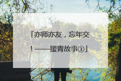 亦师亦友，忘年交！——援青故事③