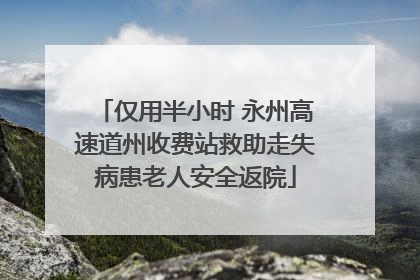 仅用半小时 永州高速道州收费站救助走失病患老人安全返院