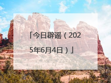 今日辟谣（2025年6月4日）