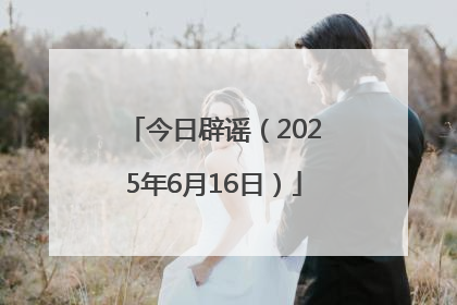 今日辟谣（2025年6月16日）