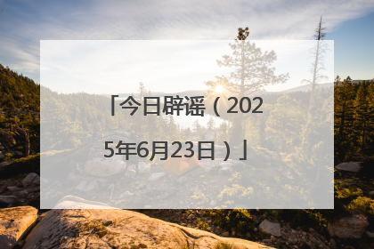 今日辟谣（2025年6月23日）
