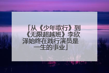 从《少年歌行》到《无限超越班》李欣泽始终在践行演员是一生的事业
