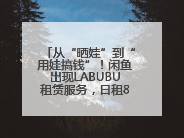 从“晒娃”到“用娃搞钱”！闲鱼出现LABUBU租赁服务，日租80元仍供不应求