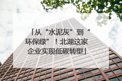 从“水泥灰”到“环保绿”！北湖这家企业实现低碳转型