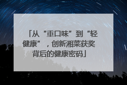 从“重口味”到“轻健康”，创新湘菜获奖背后的健康密码