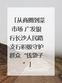从商圈到菜市场 广发银行长沙人民路支行积极守护群众“钱袋子”