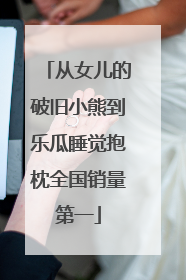 从女儿的破旧小熊到乐瓜睡觉抱枕全国销量第一