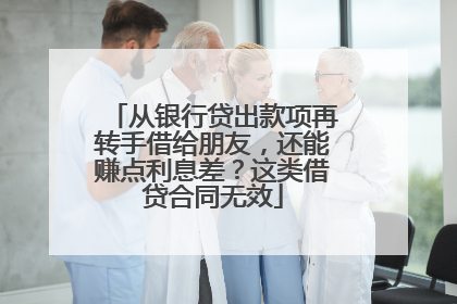 从银行贷出款项再转手借给朋友，还能赚点利息差？这类借贷合同无效