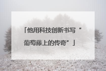 他用科技创新书写“葡萄藤上的传奇”