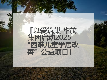 以爱筑巢 华茂集团启动2025“困难儿童学居改善”公益项目