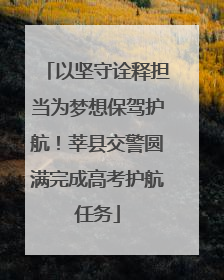 以坚守诠释担当为梦想保驾护航！莘县交警圆满完成高考护航任务