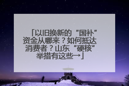 以旧换新的“国补”资金从哪来？如何抵达消费者？山东“硬核”举措有这些→