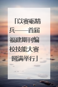 以赛砺精兵——首届福建期刊编校技能大赛圆满举行