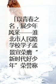 以青春之名，展少年风采——淮北市人民路学校学子孟景宣荣膺“新时代好少年”荣誉称号