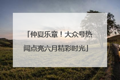 仲夏乐章！大众号热闻点亮六月精彩时光