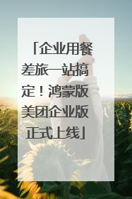 企业用餐差旅一站搞定！鸿蒙版美团企业版正式上线