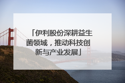 伊利股份深耕益生菌领域，推动科技创新与产业发展