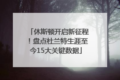 休斯顿开启新征程！盘点杜兰特生涯至今15大关键数据