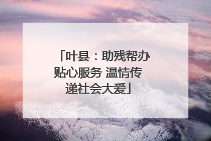 叶县：助残帮办贴心服务 温情传递社会大爱