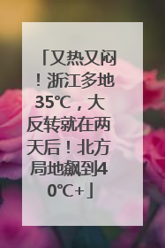 又热又闷！浙江多地35℃，大反转就在两天后！北方局地飙到40℃+