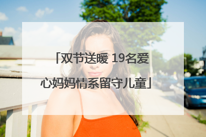 双节送暖 19名爱心妈妈情系留守儿童