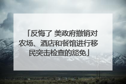 反悔了 美政府撤销对农场、酒店和餐馆进行移民突击检查的豁免
