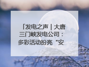 发电之声｜大唐三门峡发电公司：多彩活动扮亮“安全生产月”