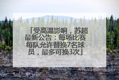 受高温影响，苏超最新公告：每场比赛每队允许替换7名球员，最多可换3次