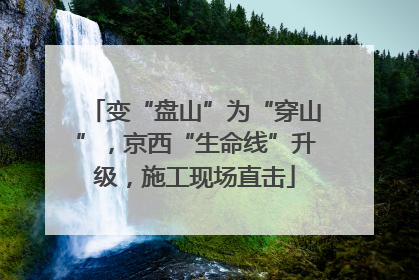 变“盘山”为“穿山”，京西“生命线”升级，施工现场直击