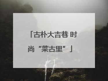 古朴大吉巷 时尚“菜古里”
