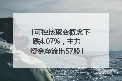 可控核聚变概念下跌4.07%，主力资金净流出57股