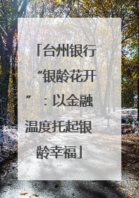 台州银行“银龄花开”：以金融温度托起银龄幸福