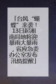 台风“蝴蝶”来袭！13日起湘南局地将迎暴雨大暴雨，省应急委办公室发布汛情提醒