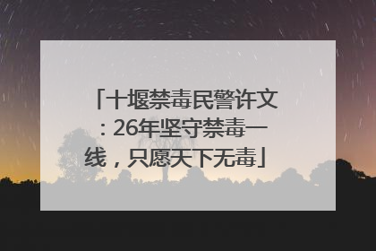 十堰禁毒民警许文：26年坚守禁毒一线，只愿天下无毒