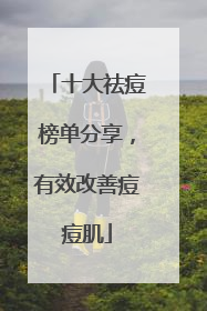 十大祛痘榜单分享，有效改善痘痘肌