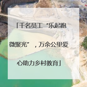 千名员工“乐起跑 微聚光”，万余公里爱心助力乡村教育