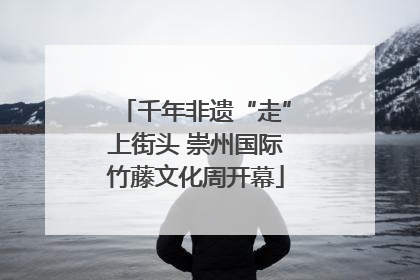 千年非遗“走”上街头 崇州国际竹藤文化周开幕