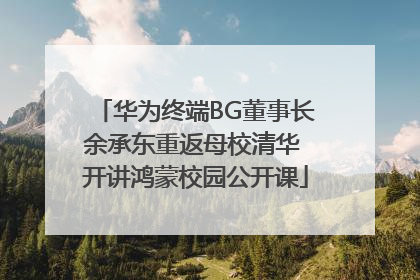 华为终端BG董事长余承东重返母校清华 开讲鸿蒙校园公开课