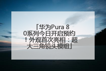 华为Pura 80系列今日开启预约！外观首次亮相：超大三角镜头模组