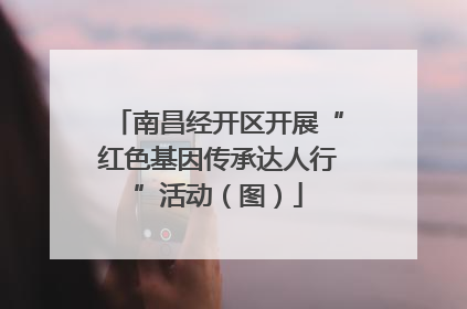 南昌经开区开展“红色基因传承达人行”活动（图）
