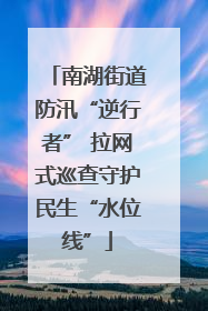 南湖街道防汛“逆行者” 拉网式巡查守护民生“水位线”