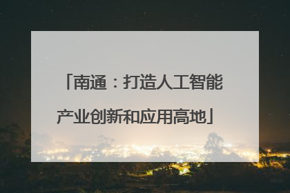 南通：打造人工智能产业创新和应用高地