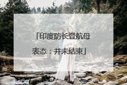 印度防长登航母表态：并未结束