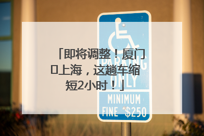 即将调整！厦门⇌上海，这趟车缩短2小时！