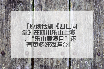 原创话剧《四世同堂》在四川乐山上演，“乐山展演月”还有更多好戏连台