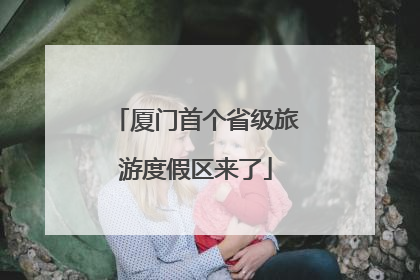 厦门首个省级旅游度假区来了