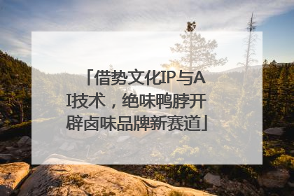 借势文化IP与AI技术，绝味鸭脖开辟卤味品牌新赛道