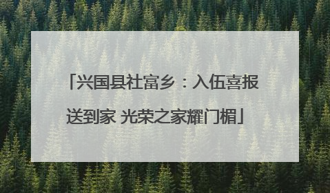 兴国县社富乡：入伍喜报送到家 光荣之家耀门楣